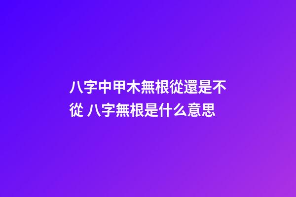 八字中甲木無根從還是不從 八字無根是什么意思-第1張-觀點-玄機派